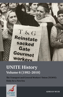 UNITE History Volume 6 (1992-2010): The Transport and General Workers' Union (TGWU): Unity for a New Era - Weir, Adrian