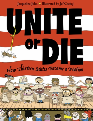 Unite or Die: How Thirteen States Became a Nation - Jules, Jacqueline