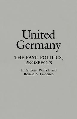 United Germany: The Past, Politics, Prospects - Wallach, H G Peter, and Francisco, Ronald A