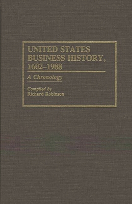 United States Business History, 1602-1988: A Chronology - Robinson, Richard