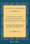 United States-Canada Free-Trade Agreement Implementation Act of 1988: Mr. Dingell, from the Committee on Energy and Commerce, Submitted the Following Report Together with Additional Views (Classic Reprint)