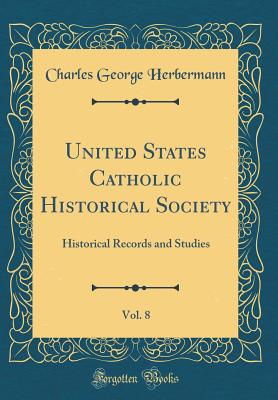 United States Catholic Historical Society, Vol. 8: Historical Records and Studies (Classic Reprint) - Herbermann, Charles George