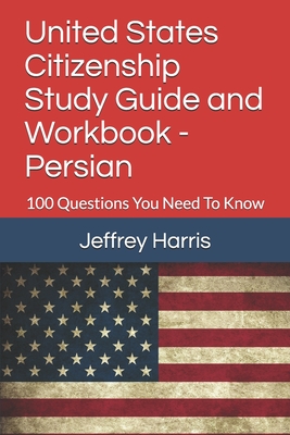 United States Citizenship Study Guide and Workbook - Persian: 100 Questions You Need To Know - Harris, Jeffrey B