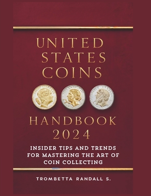 United States Coins Handbook 2024: Insider Tips and Trends for Mastering the Art of Coin Collecting: Experts Strategies for Coin Collectors - Randall, Trombetta S