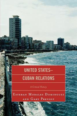 United States-Cuban Relations: A Critical History - Morales Dominguez, Esteban, and Prevost, Gary