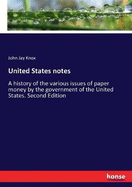 United States notes: A history of the various issues of paper money by the government of the United States. Second Edition
