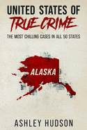 United States of True Crime: Alaska: The Most Chilling Cases in Every State