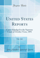United States Reports, Vol. 144: Cases Adjudged in the Supreme Court at October Term, 1891 (Classic Reprint)