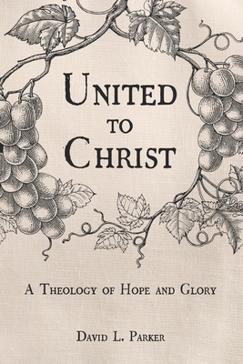 United to Christ: A Theology of Hope and Glory - Parker, David