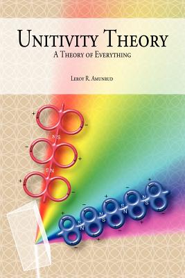 Unitivity Theory: A Theory of Everything - Amunrud, Leroy R