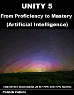 Unity 5 from Proficiency to Mastery: Artificial Intelligence: Implement Challenging AI for Fps and RPG Games