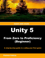 Unity 5 from Zero to Proficiency (Beginner): A Step-By-Step Guide to Coding Your First Game with Unity
