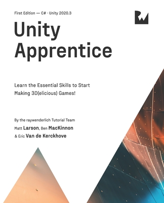 Unity Apprentice (First Edition): Learn the Essential Skills to Start Making 3D(elicious) Games - Larson, Matt, and MacKinnon, Ben, and Van de Kerckhove, Eric