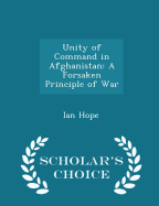 Unity of Command in Afghanistan: A Forsaken Principle of War - Scholar's Choice Edition