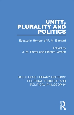 Unity, Plurality and Politics: Essays in Honour of F. M. Barnard - Porter, J. M. (Editor), and Vernon, Richard (Editor)