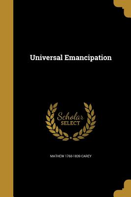 Universal Emancipation - Carey, Mathew 1760-1839