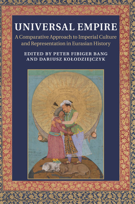 Universal Empire: A Comparative Approach to Imperial Culture and Representation in Eurasian History - Bang, Peter Fibiger (Editor), and Kolodziejczyk, Dariusz (Editor)