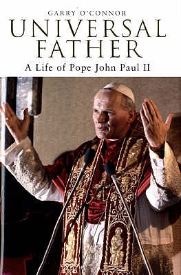 Universal Father: A Life of Pope John Paul II - O'Connor, Garry