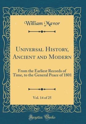 Universal History, Ancient and Modern, Vol. 14 of 25: From the Earliest Records of Time, to the General Peace of 1801 (Classic Reprint) - Mavor, William