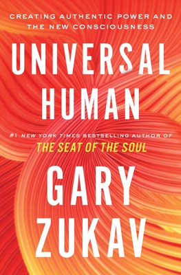 Universal Human: Creating Authentic Power and the New Consciousness - Zukav, Gary