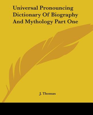 Universal Pronouncing Dictionary of Biography and Mythology Part One - Thomas, J