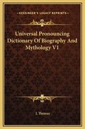 Universal Pronouncing Dictionary of Biography and Mythology V1