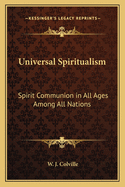 Universal Spiritualism: Spirit Communion in All Ages Among All Nations