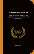 Universalism Asserted: As the Hope of the Gospel on the Authority of Reason, the Fathers, and Holy Scripture