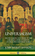 Universalism: The Prevailing Doctrine of the Christian Church During its First Five Hundred Years, With Authorities and Extracts (Hardcover)