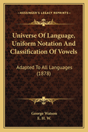 Universe Of Language, Uniform Notation And Classification Of Vowels: Adapted To All Languages (1878)
