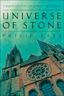 Universe of Stone: A Biography of Chartres Cathedral - Ball, Philip