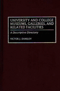 University and College Museums, Galleries, and Related Facilities: A Descriptive Directory - Danilov, Victor J
