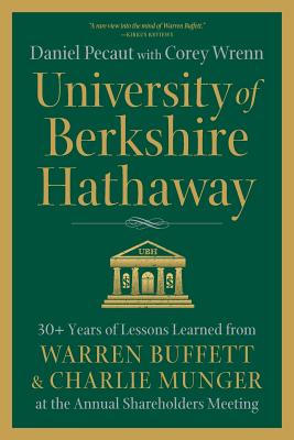 University of Berkshire Hathaway: 30 Years of Lessons Learned from Warren Buffett & Charlie Munger at the Annual Shareholders Meeting - Pecaut, Daniel, and Wrenn, Corey