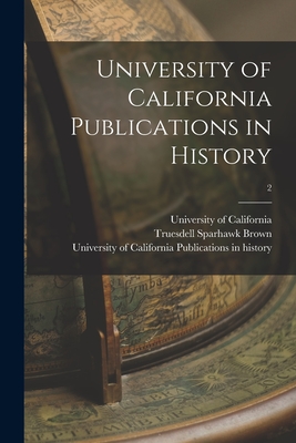 University of California Publications in History; 2 - Brown, Truesdell Sparhawk 1906- Ones (Creator), and University of California (1868-1952) (Creator)