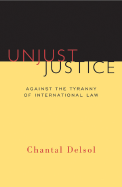Unjust Justice: Against the Tyranny of International Law