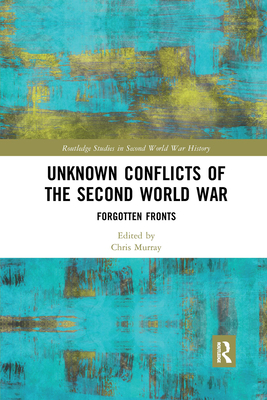 Unknown Conflicts of the Second World War: Forgotten Fronts - Murray, Chris (Editor)