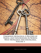 Unknown Mongolia: A Record of Travel and Exploration in North-West Mongolia and Dzungaria, Volume 1