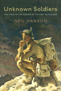 Unknown Soldiers: The Story of the Missing of the First World War - Hanson, Neil