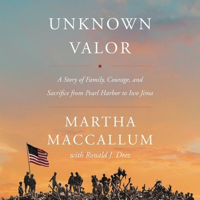 Unknown Valor: A Story of Family, Courage, and Sacrifice from Pearl Harbor to Iwo Jima - MacCallum, Martha (Read by), and Drez, Ronald J (Contributions by)