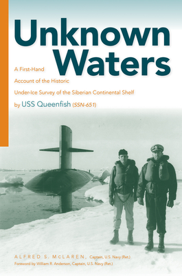 Unknown Waters: A First-Hand Account of the Historic Under-Ice Survey of the Siberian Continental Shelf by USS Queenfish (Ssn-651) - McLaren, Alfred Scott, and Anderson, William R (Foreword by)