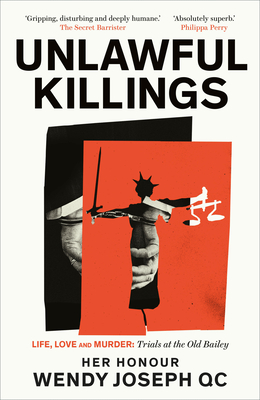 Unlawful Killings: Life, Love and Murder: Trials at the Old Bailey - The instant Sunday Times bestseller - Joseph, Wendy, QC