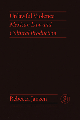 Unlawful Violence: Mexican Law and Cultural Production - Janzen, Rebecca, Dr.