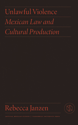 Unlawful Violence: Mexican Law and Cultural Production - Janzen, Rebecca, Dr.