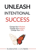 Unleash Intentional Success: Change Your Mindset. Change Your Actions. Change Your Life.