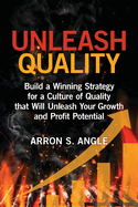 Unleash Quality: Build a Winning Strategy for a Culture of Quality That Will Unleash Your Growth and Profit Potential
