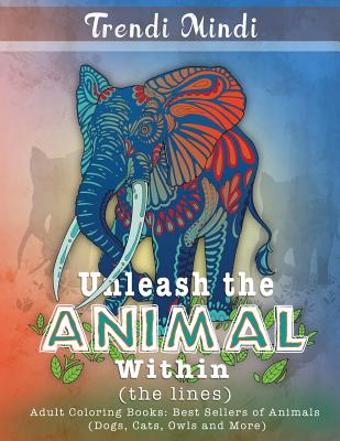 Unleash the Animal Within (the lines): Adult Coloring Books Best Sellers of Animals (Dogs, Cats, Owls and More) - Trendi Mindi