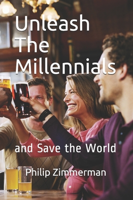 Unleash the Millennials: and Save the World - Zimmerman, Philip