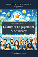 Unleash the Power of Customer Engagement & Advocacy: Practical guide towards customer advocacy incl. end-to-end cookbook for successful Customer Advisory Boards