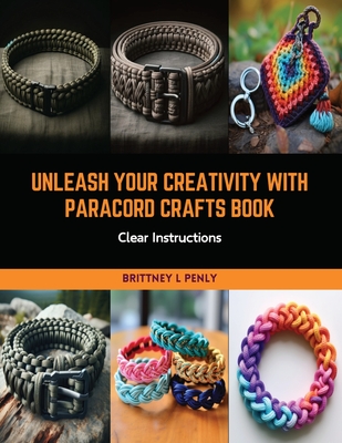 Unleash Your Creativity with Paracord Crafts Book: Clear Instructions - Penly, Brittney L