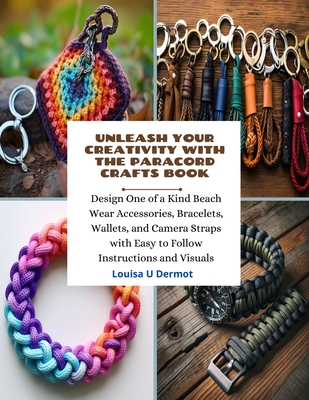 Unleash Your Creativity with the Paracord Crafts Book: Design One of a Kind Beach Wear Accessories, Bracelets, Wallets, and Camera Straps with Easy to Follow Instructions and Visuals - Dermot, Louisa U